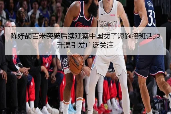 陈妤颉百米突破后续观察中国女子短跑接班话题升温引发广泛关注